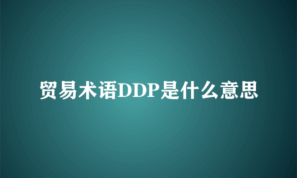 贸易术语DDP是什么意思