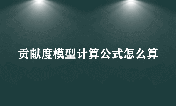 贡献度模型计算公式怎么算