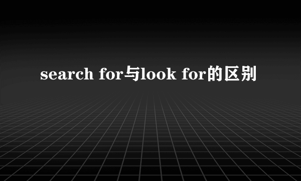 search for与look for的区别