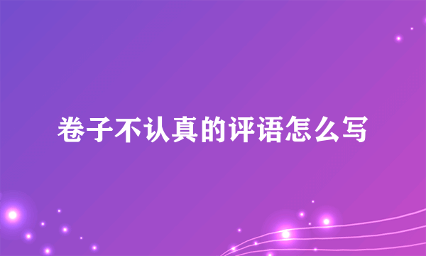 卷子不认真的评语怎么写