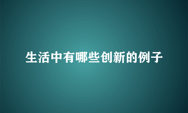 生活中有哪些创新的例子