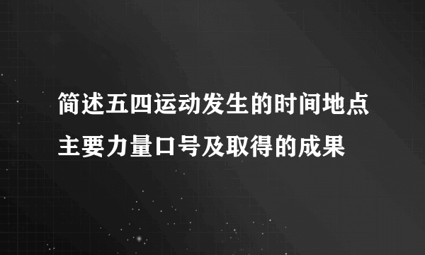 简述五四运动发生的时间地点主要力量口号及取得的成果