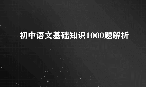 初中语文基础知识1000题解析