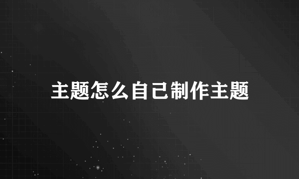 主题怎么自己制作主题