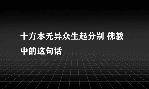 十方本无异众生起分别 佛教中的这句话