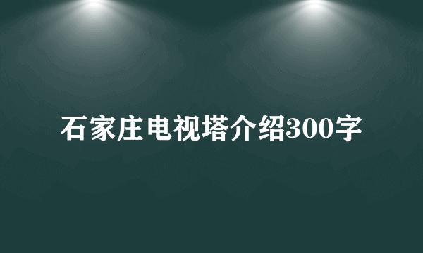 石家庄电视塔介绍300字