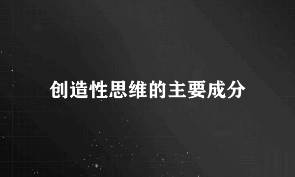 创造性思维的主要成分