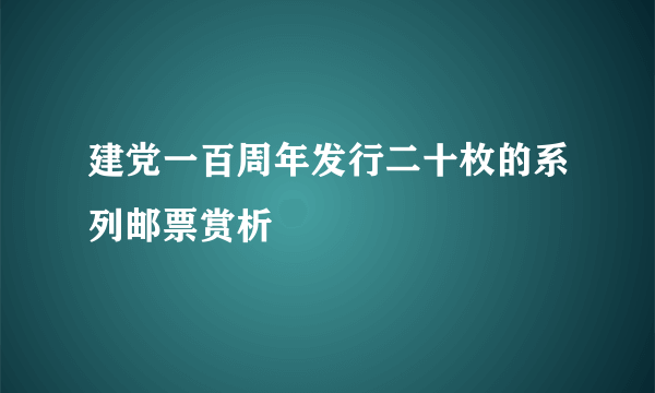 建党一百周年发行二十枚的系列邮票赏析