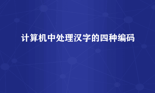 计算机中处理汉字的四种编码