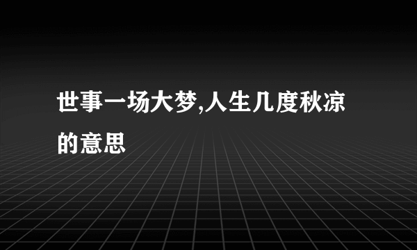 世事一场大梦,人生几度秋凉的意思