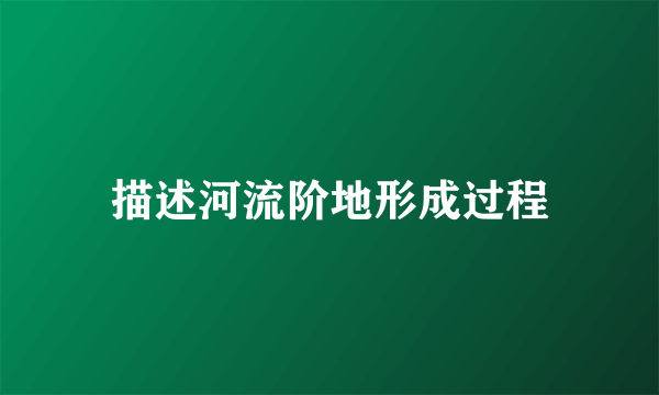 描述河流阶地形成过程