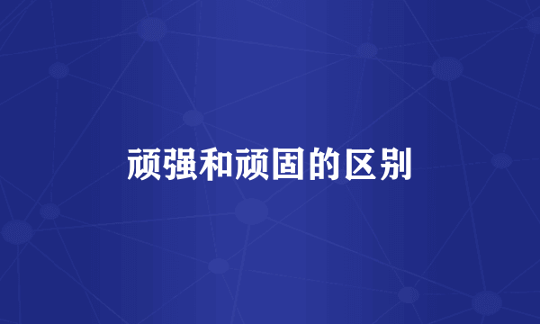 顽强和顽固的区别
