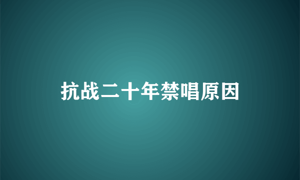 抗战二十年禁唱原因