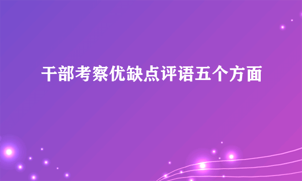 干部考察优缺点评语五个方面