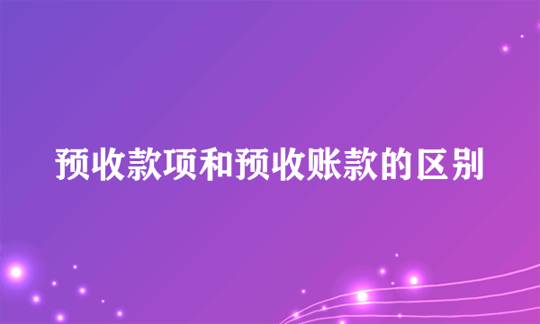 预收款项和预收账款的区别