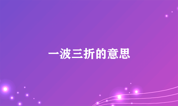 一波三折的意思