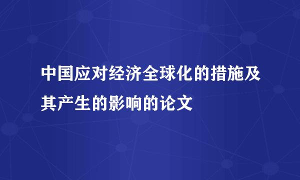 中国应对经济全球化的措施及其产生的影响的论文