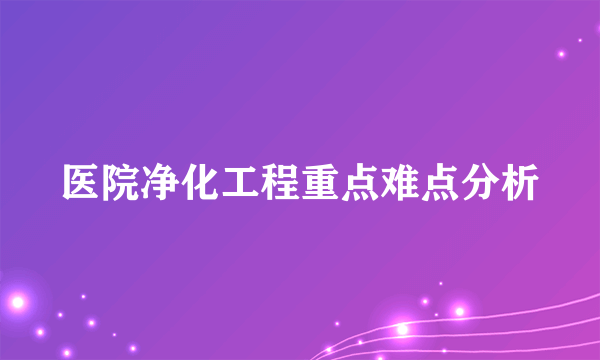 医院净化工程重点难点分析