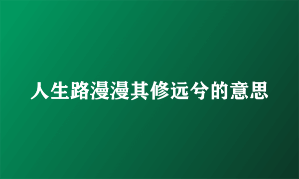 人生路漫漫其修远兮的意思