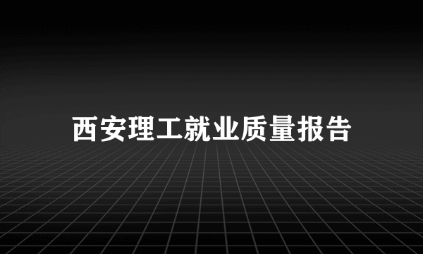 西安理工就业质量报告