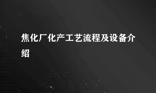 焦化厂化产工艺流程及设备介绍