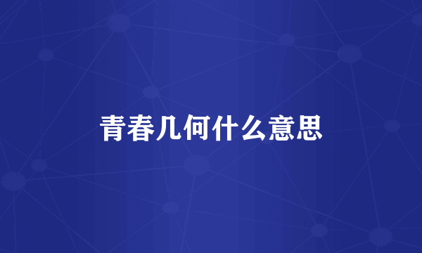 青春几何什么意思