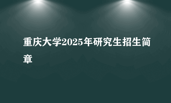 重庆大学2025年研究生招生简章