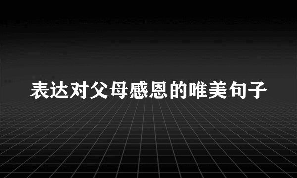 表达对父母感恩的唯美句子