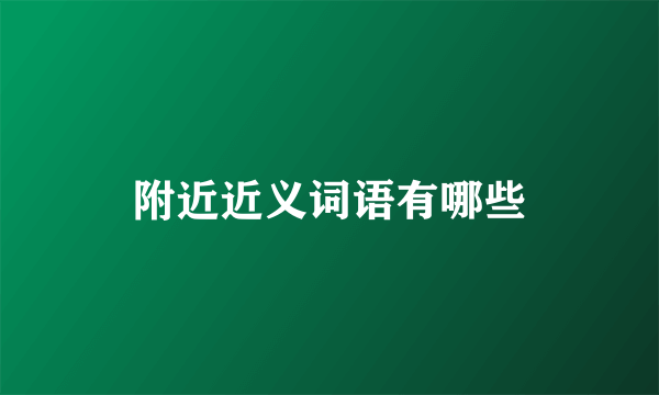 附近近义词语有哪些