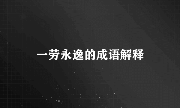 一劳永逸的成语解释
