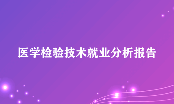 医学检验技术就业分析报告