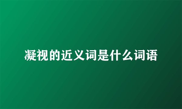 凝视的近义词是什么词语