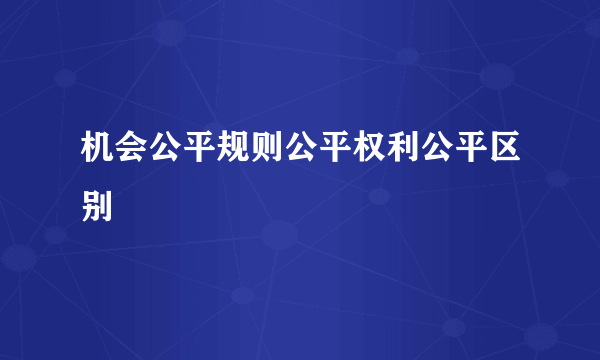 机会公平规则公平权利公平区别