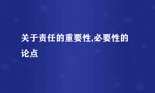 关于责任的重要性,必要性的论点
