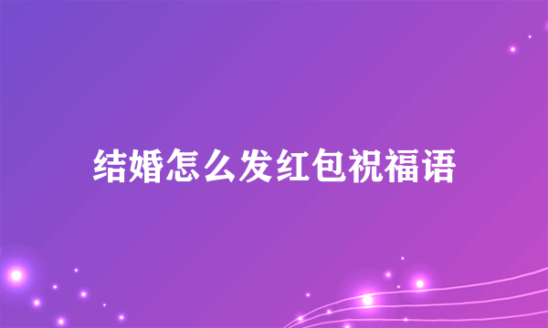 结婚怎么发红包祝福语