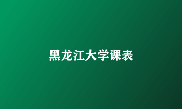 黑龙江大学课表