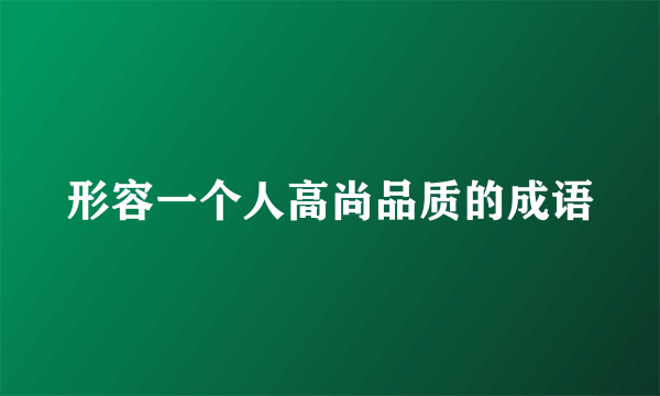 形容一个人高尚品质的成语