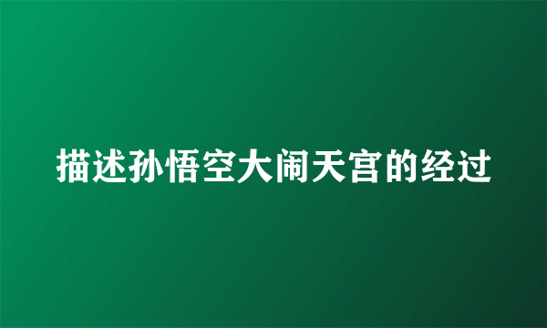 描述孙悟空大闹天宫的经过