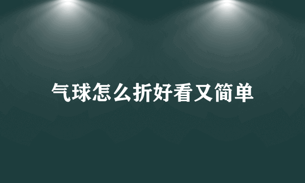 气球怎么折好看又简单