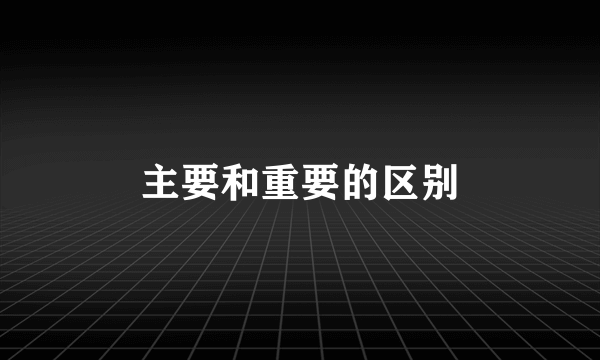 主要和重要的区别