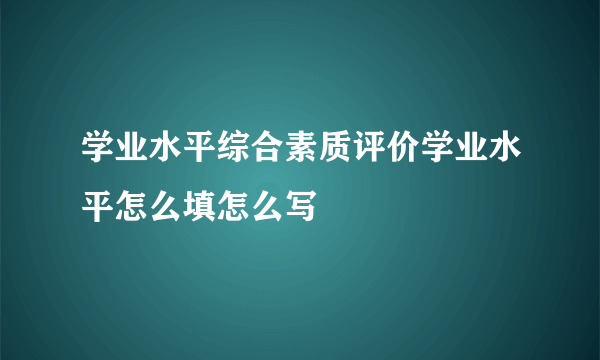 学业水平综合素质评价学业水平怎么填怎么写