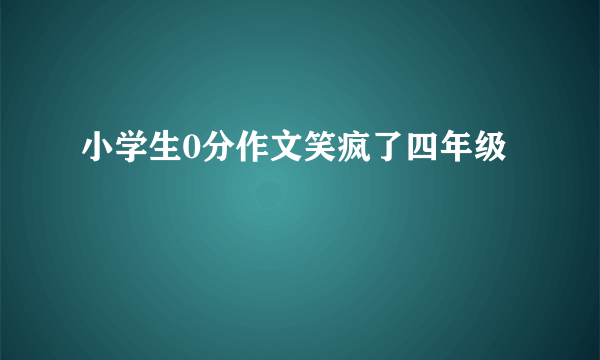 小学生0分作文笑疯了四年级