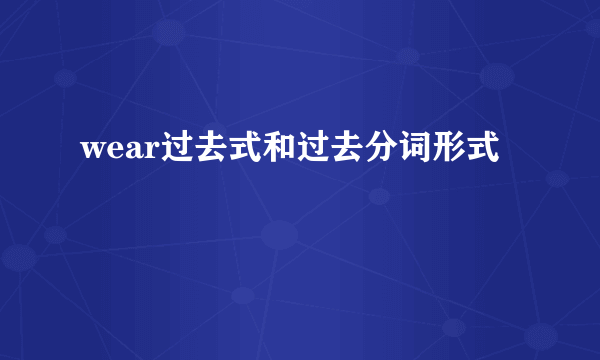 wear过去式和过去分词形式