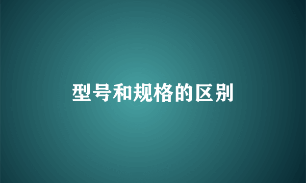 型号和规格的区别