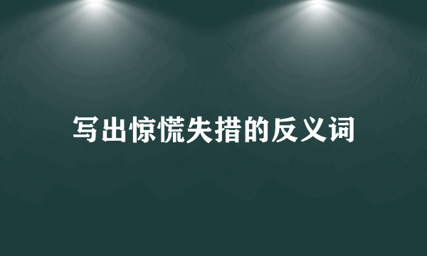 写出惊慌失措的反义词