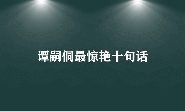 谭嗣侗最惊艳十句话