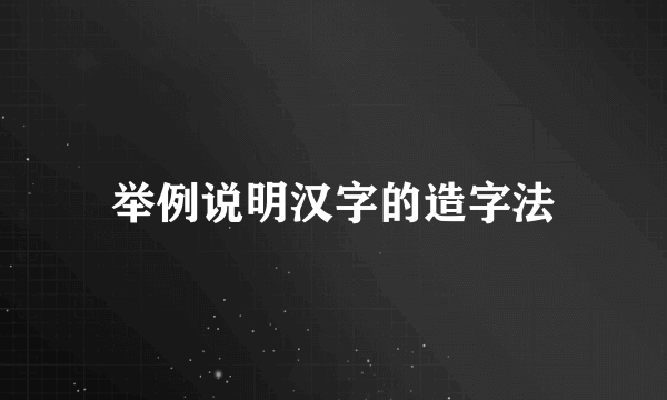 举例说明汉字的造字法