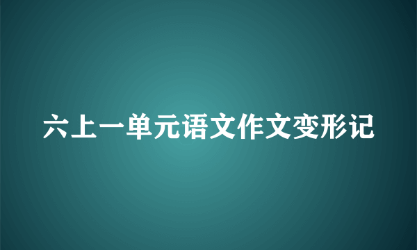 六上一单元语文作文变形记