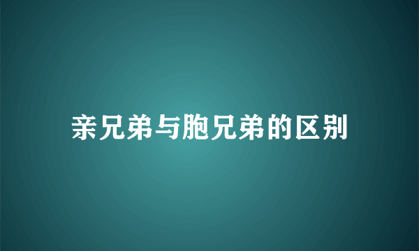 亲兄弟与胞兄弟的区别