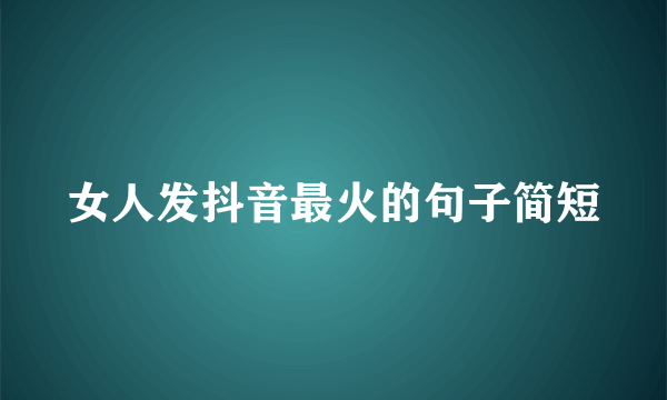 女人发抖音最火的句子简短